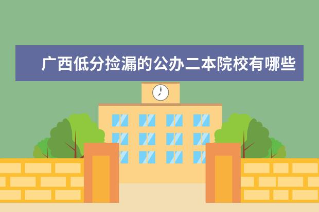 广西低分捡漏的公办二本院校有哪些