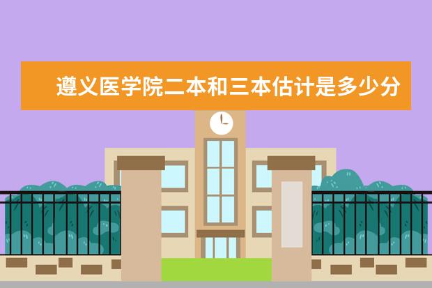 遵义医学院二本和三本估计是多少分?