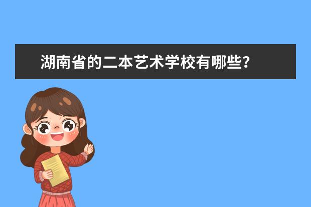 湖南省的二本艺术学校有哪些？
