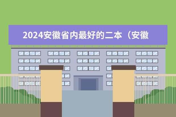2024安徽省内最好的二本(安徽二本理科大学排名)