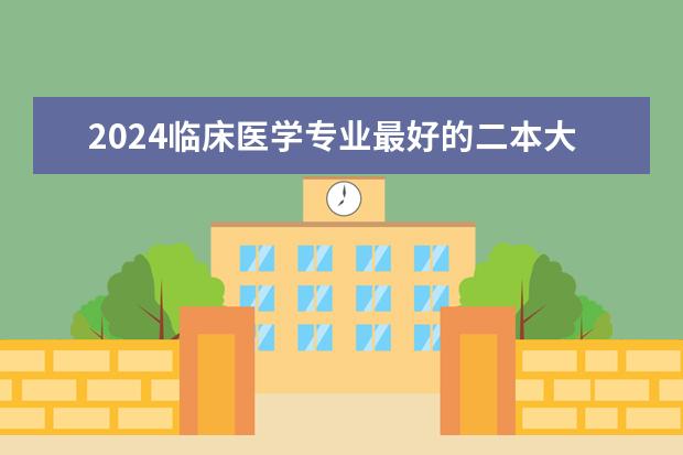 2024临床医学专业最好的二本大学(二本医科大学最低分)