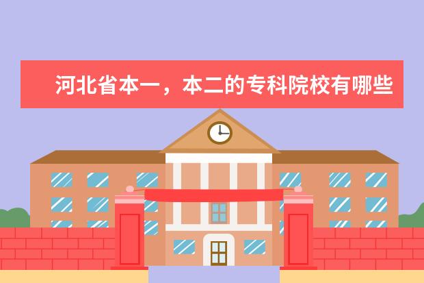 河北省本一,本二的专科院校有哪些?我理科生392分,能上哪些?
