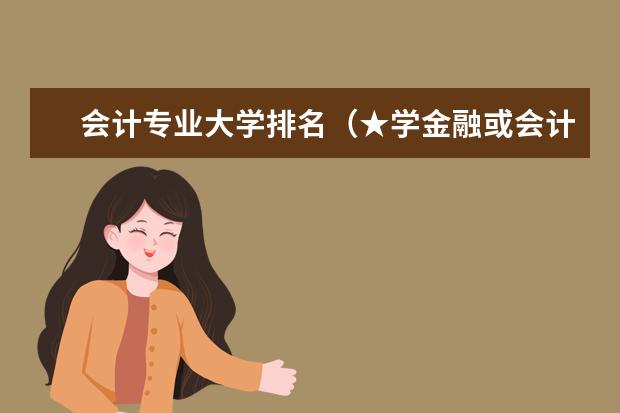 会计专业大学排名（★学金融或会计在那个（一本）大学比较好★）