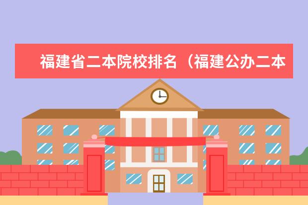 福建省二本院校排名(福建公办二本大学)