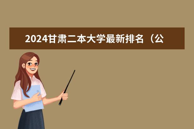 2024甘肃二本大学最新排名(公办二本大学排名一览表)