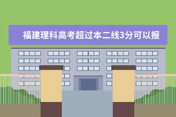 福建理科高考超过本二线3分可以报省内哪个学校的哪些专业啊？ 急~