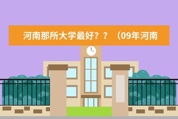 河南那所大学最好??(09年河南本科院校综合成绩排名)
