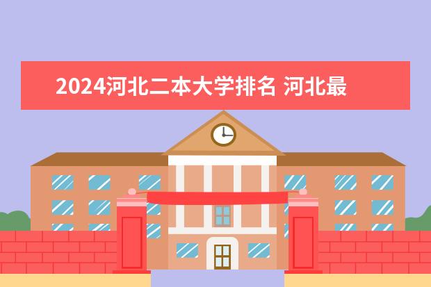 2024河北二本大学排名 河北最好公办二本大学排名榜