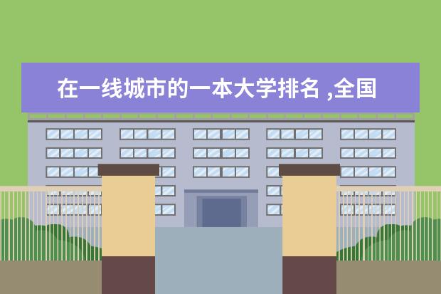 在一线城市的一本大学排名 ,全国一本a类财经大学排名,详细