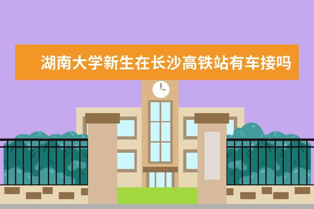 湖南大学新生在长沙高铁站有车接吗