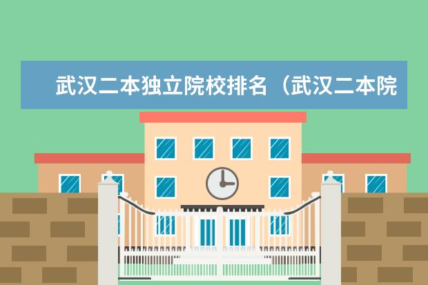 武汉二本独立院校排名(武汉二本院校排名及分数线)