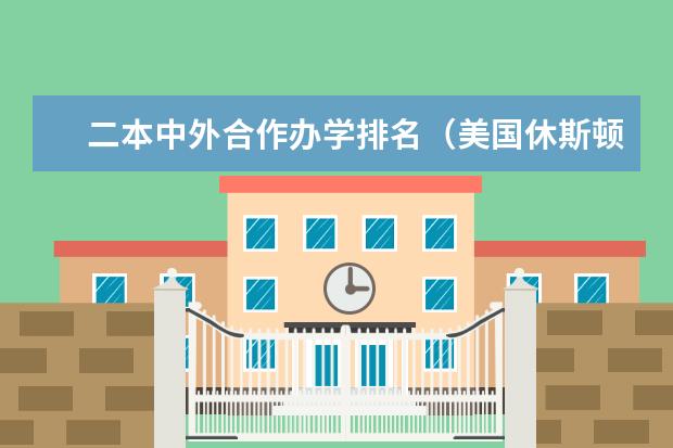 二本中外合作办学排名(美国休斯顿大学相当于国内一本还是二本类大学)