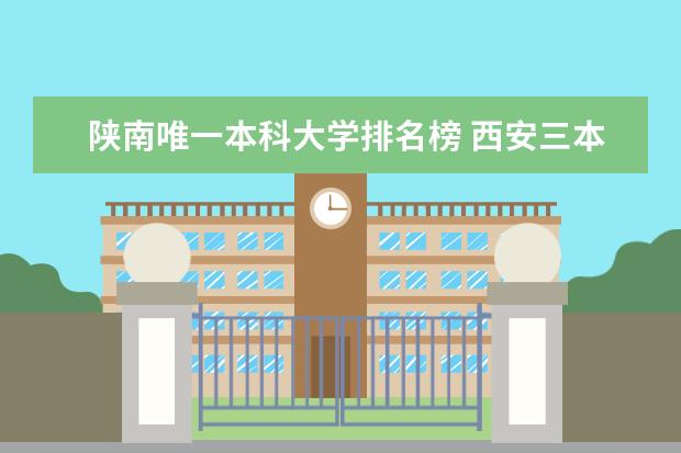 陕南唯一本科大学排名榜 西安三本各院校最好专业