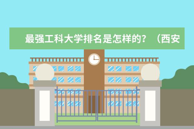 最强工科大学排名是怎样的?(西安理工大学在陕西省的排名)