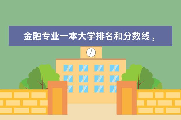 金融专业一本大学排名和分数线 ,全国一本a类财经大学排名,详细