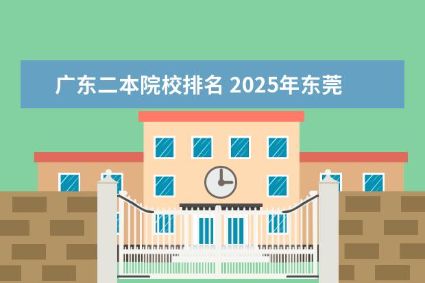 广东二本院校排名 2025年东莞二本排名
