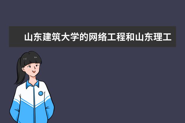 山东建筑大学的网络工程和山东理工大学的数字媒体技术,这两个哪个好一些,综合院校和专业的话??????