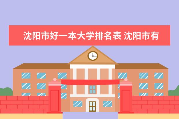 沈阳市好一本大学排名表 沈阳市有什麽好大学?