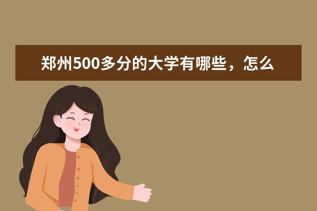 郑州500多分的大学有哪些,怎么样?