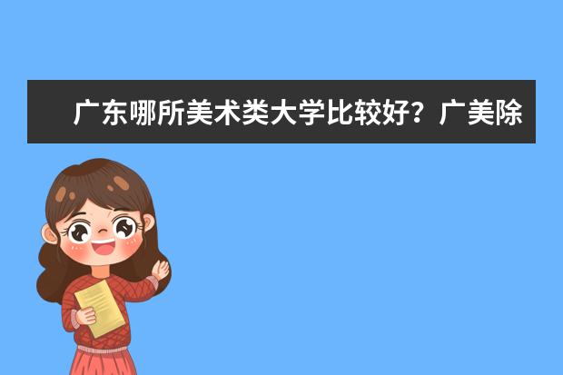 广东哪所美术类大学比较好?广美除外,难考太贵的免了(广东美术类本科大学)
