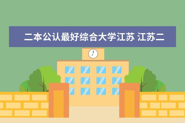 二本公认最好综合大学江苏 江苏二本大学排名一览表