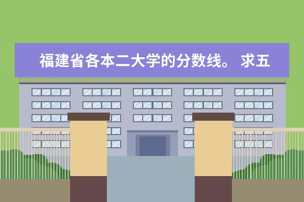 福建省各本二大学的分数线。 求五所福建省大学近三年的分数线