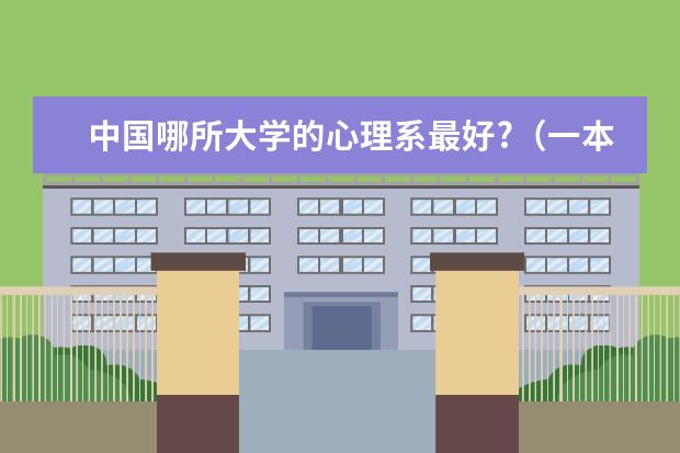 中国哪所大学的心理系最好?(一本哪几所学校心理学专业比较好??)