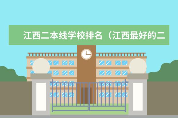 江西二本线学校排名（江西最好的二本大学前十名）