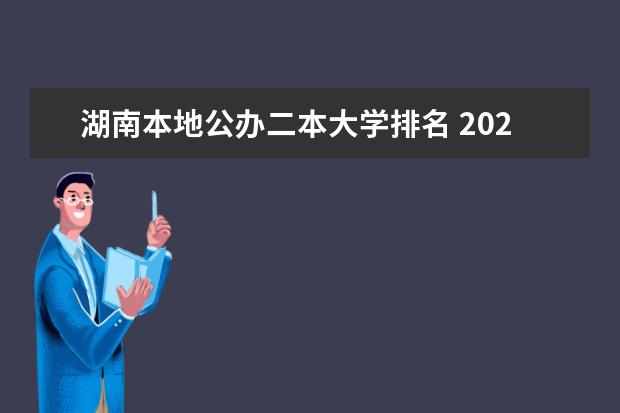 湖南本地公办二本大学排名 2024湖南公办二本大学排名一览