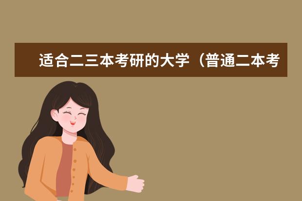 适合二三本考研的大学(普通二本考研学校推荐)