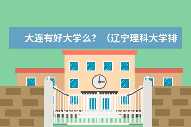 大连有好大学么？（辽宁理科大学排名？）