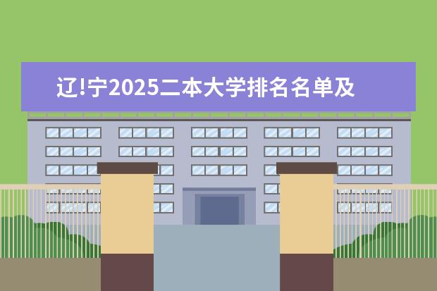 辽!宁2025二本大学排名名单及录取分数线 最低分及位次（辽宁二本公办大学排名及分数线）