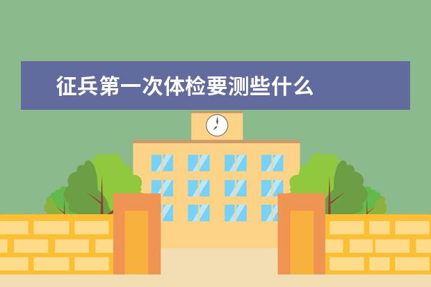 征兵第一次体检要测些什么