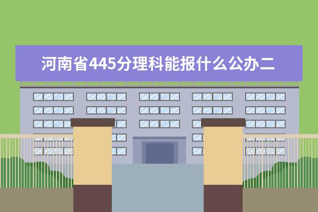 河南省445分理科能报什么公办二本大学