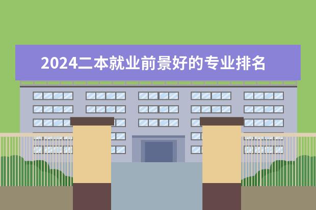 2024二本就业前景好的专业排名（二本院校优势专业排名）