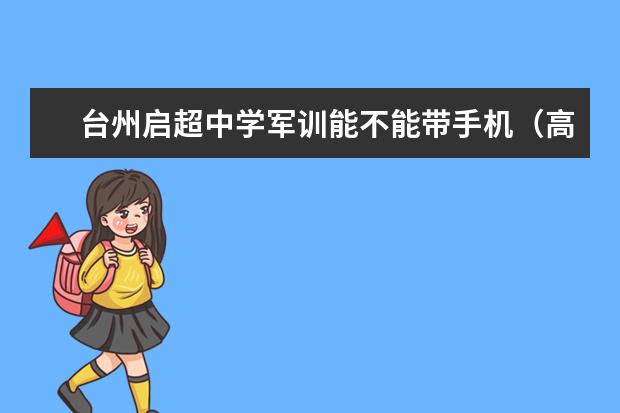 台州启超中学军训能不能带手机(高考考生档案去哪了?)