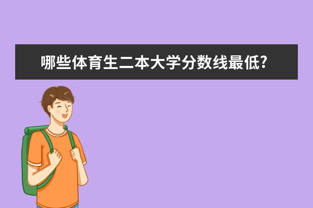 哪些体育生二本大学分数线最低?