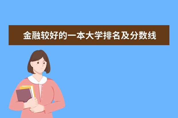 金融较好的一本大学排名及分数线 求大陆高校经管专业和金融学专业排名,有知道的大大告诉一下,谢啦。