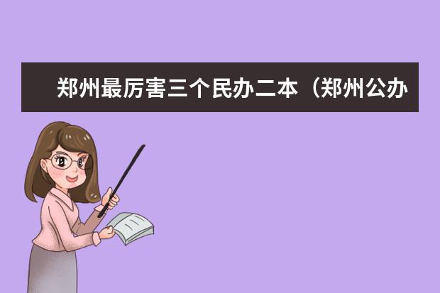 郑州最厉害三个民办二本（郑州公办二本学校排名及分数线）