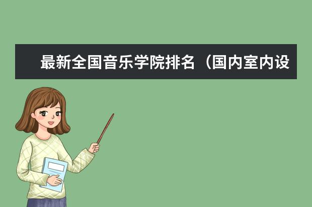最新全国音乐学院排名（国内室内设计学校排名）