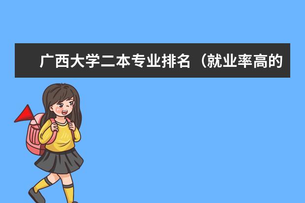 广西大学二本专业排名（就业率高的二本大学 广西）