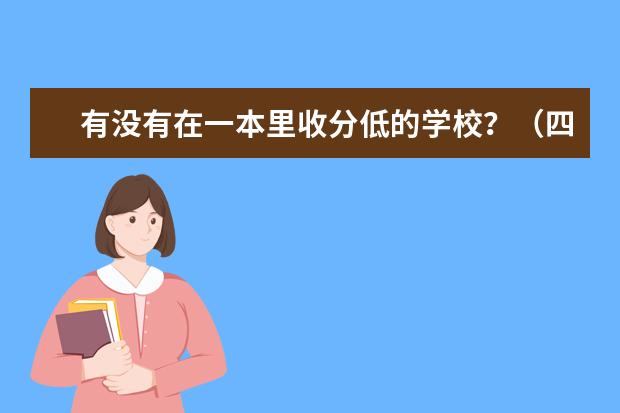 有没有在一本里收分低的学校？（四川一本到二本的所有学校）