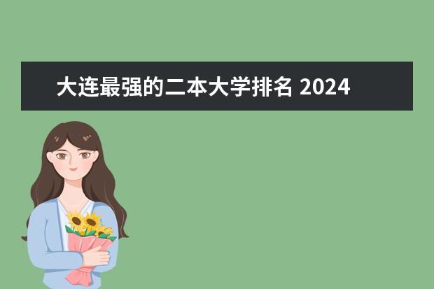 大连最强的二本大学排名 2024辽宁二本大学排名