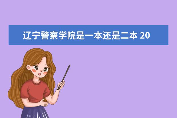 辽宁警察学院是一本还是二本 2025辽宁省二本大学名单:含沈阳体育学院、中国刑事警察学院