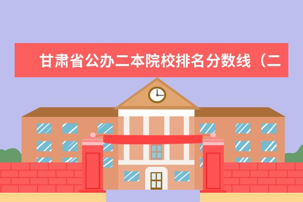 甘肃省公办二本院校排名分数线（二本文科大学排名）