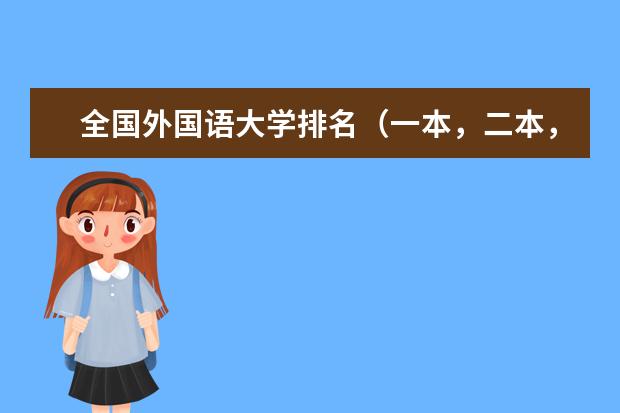 全国外国语大学排名(一本,二本,三本) 有关语言和相关的好的一本大学求助