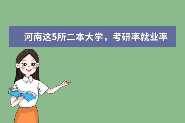 河南这5所二本大学,考研率就业率都不错! 河南二本考研率最高的大学排名