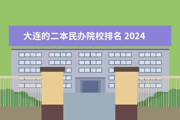 大连的二本民办院校排名 2024辽宁二本大学排名