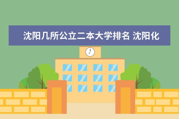 沈阳几所公立二本大学排名 沈阳化工二本大学排名出炉,这几所院校实力不容小觑