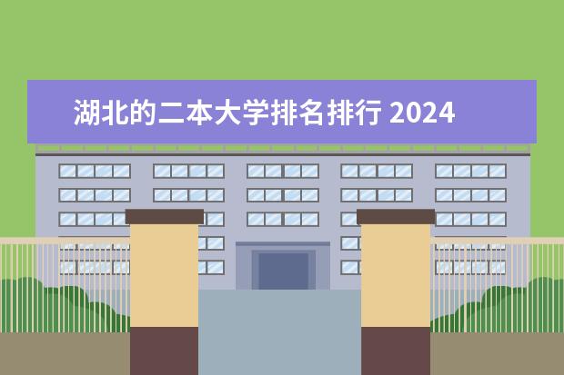湖北的二本大学排名排行 2024湖北省二本大学排名前十名